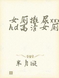 女厕撒尿xxxhd高清女厕