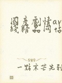 国产剧情av在线精品网站