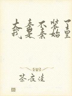 大秦不装了你爹我是秦始皇赵浪在线阅读全文