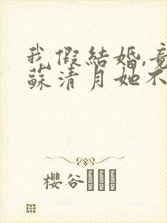 我假结婚,竟娶苏清月她不认第三季