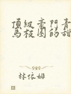 顶级豪门青梅竹马校园的甜宠文