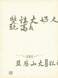 双性大奶人妻出轨高h