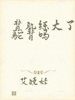 背肌练大了人会驼背吗