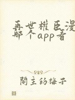 再世权臣漫画在哪个app看