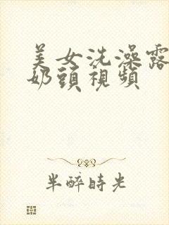 美女洗澡露大胸奶头视频