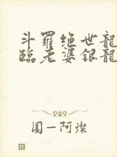 斗罗绝世龙神降临老婆银龙王笔趣阁