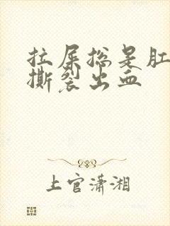 拉屎总是肛门疼撕裂出血