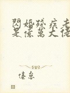 闪婚残疾老公竟是亿万大佬封面