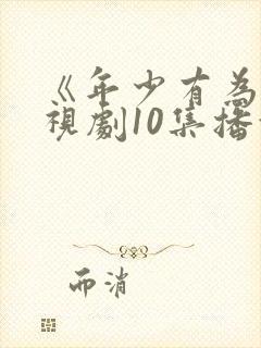 《年少有为》电视剧10集播放