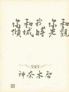 你和我你和我的倾城时光观看全集