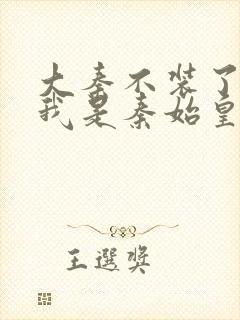 大秦不装了你爹我是秦始皇赵浪无删节