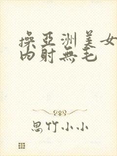 操亚洲美女白浆内射无毛