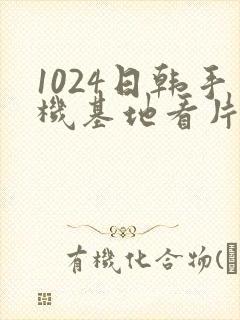 1024日韩手机基地看片你懂的