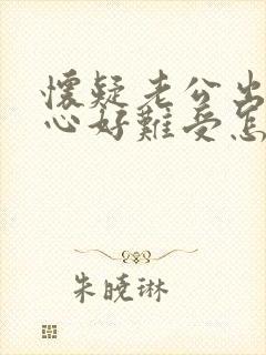 怀疑老公出轨内心好难受怎么办