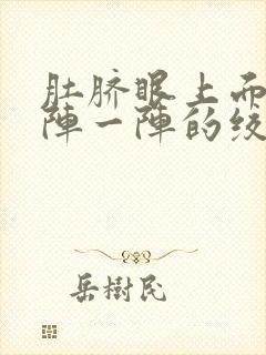 肚脐眼上面会一阵一阵的绞痛是怎么了