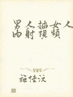 男人插女人阴道内射视频