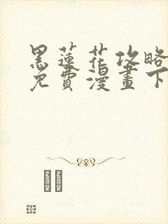 黑莲花攻略手册免费漫画下拉式六漫画