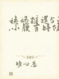 姨妈推迟5天了,小腹有时候隐隐作痛