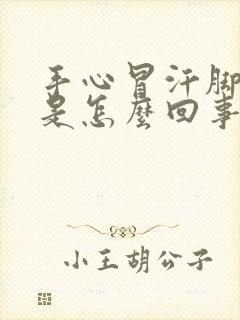 手心冒汗脚冰凉是怎么回事