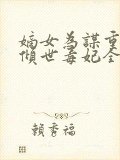 嫡女为谋重生之倾世毒妃全文免费阅读