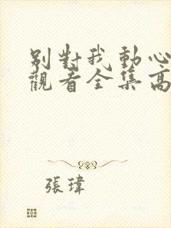 别对我动心免费观看全集高清完整版