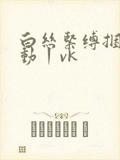 白丝紧缚捆绑振动丨vk