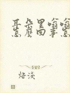 耳朵里嗡嗡嗡响怎么回事怎么治疗