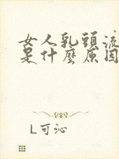 女人乳头流黄水是什么原因