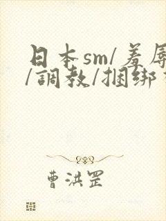 日本sm/羞辱/调教/捆绑视频