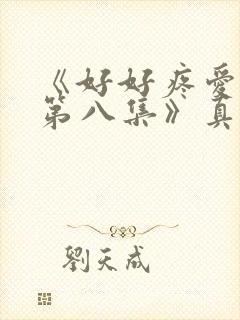 《好好疼爱里面第八集》真人版免费