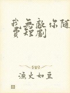 我无敌你随意免费短剧