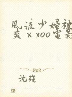 风流少妇被粗大爽ⅹxoo电影