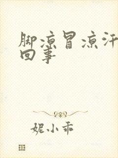 脚凉冒凉汗怎么回事