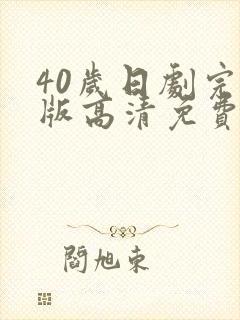 40岁日剧完整版高清免费观看