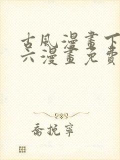 古风漫画下拉式六漫画免费的漫画