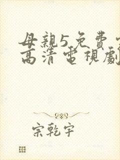 母亲5免费完整高清电视剧hd