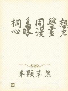 桐岛同学想要坏心眼漫画免费观看下拉