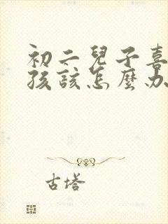 初二儿子喜欢女孩该怎么办