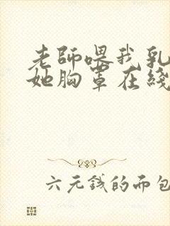 老师喂我乳我脱她胸罩在线观看封面