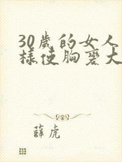 30岁的女人怎样使胸变大