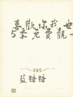 喜欢你我也是第5季免费观看完整版