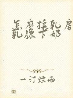 怎么揉乳房疏通乳腺下奶