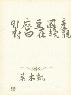 91麻豆国产语对白在线观看