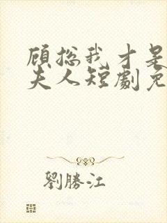 顾总我才是你的夫人短剧免费观看全集