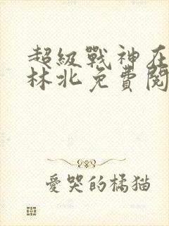 超级战神在都市林北免费阅读