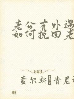 老公有外遇了该如何挽回老公的心