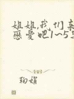 姐姐,我们来谈恋爱吧1~5集