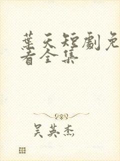 叶天短剧免费观看全集