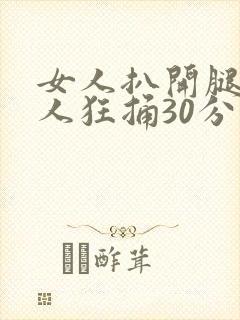 女人扒开腿让男人狂捅30分钟