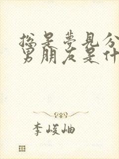 总是梦见分手的男朋友是什么征兆